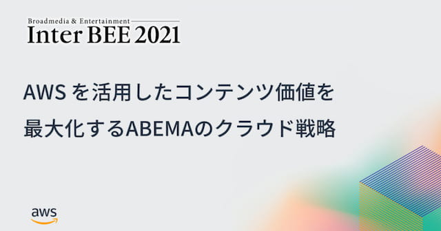 【Inter BEE 2021登壇事例】株式会社AbemaTV「AWS を活用したコンテンツ価値を最大化するABEMAのクラウド戦略」の写真
