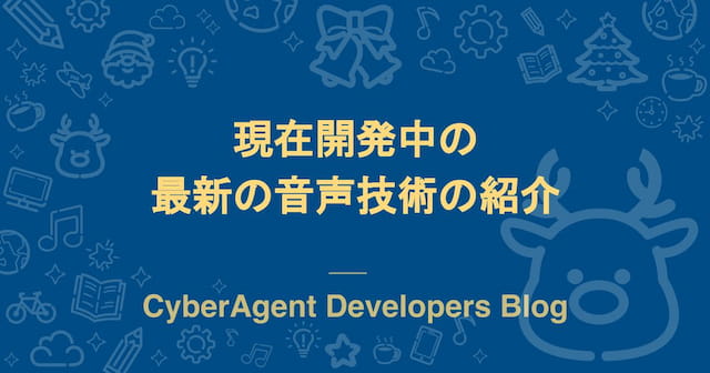 現在開発中の最新の音声技術の紹介 | CyberAgent Developers Blogの写真